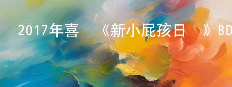 陳賀龍的網絡影視資源,2017年喜劇《新小屁孩日記》BD中英雙字幕迅雷下載_深夜電影